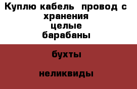 Куплю кабель, провод с хранения,целые барабаны, бухты, неликвиды, остатки › Цена ­ 10 000 000 - Ямало-Ненецкий АО, Салехард г. Строительство и ремонт » Материалы   . Ямало-Ненецкий АО,Салехард г.